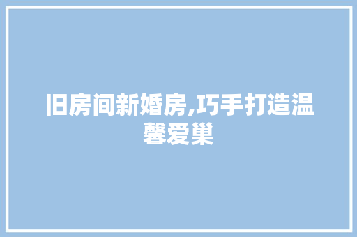 旧房间新婚房,巧手打造温馨爱巢