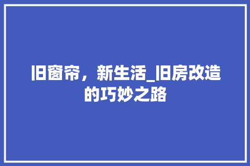 旧窗帘，新生活_旧房改造的巧妙之路