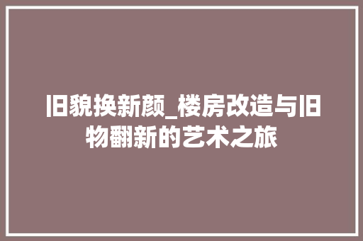 旧貌换新颜_楼房改造与旧物翻新的艺术之旅