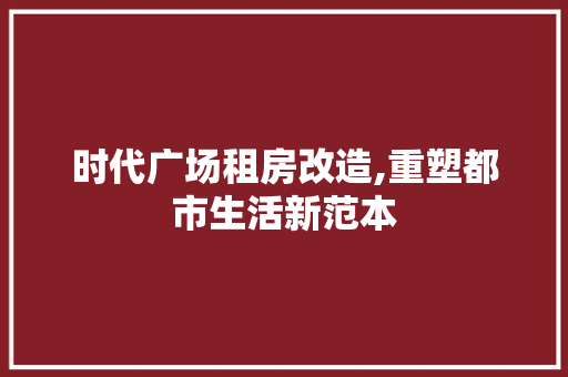 时代广场租房改造,重塑都市生活新范本