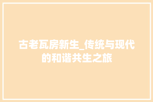 古老瓦房新生_传统与现代的和谐共生之旅