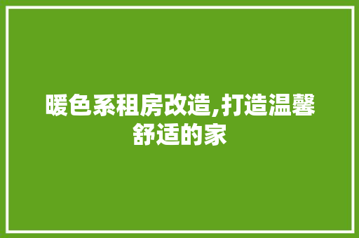 暖色系租房改造,打造温馨舒适的家