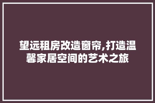 望远租房改造窗帘,打造温馨家居空间的艺术之旅