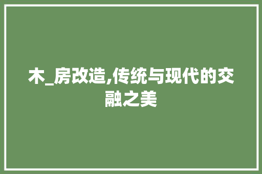 木_房改造,传统与现代的交融之美