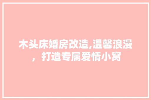 木头床婚房改造,温馨浪漫，打造专属爱情小窝