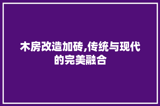 木房改造加砖,传统与现代的完美融合