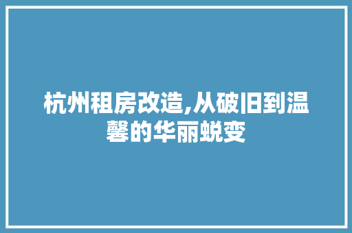 杭州租房改造,从破旧到温馨的华丽蜕变