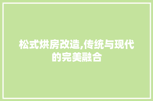松式烘房改造,传统与现代的完美融合