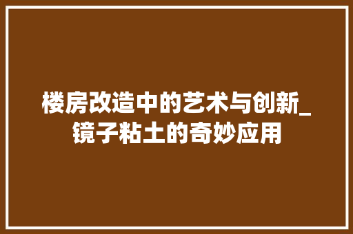 楼房改造中的艺术与创新_镜子粘土的奇妙应用