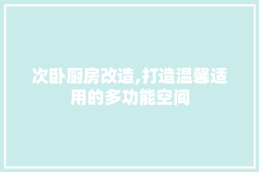 次卧厨房改造,打造温馨适用的多功能空间