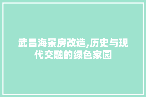 武昌海景房改造,历史与现代交融的绿色家园