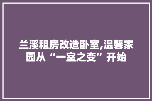 兰溪租房改造卧室,温馨家园从“一室之变”开始