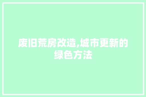 废旧荒房改造,城市更新的绿色方法