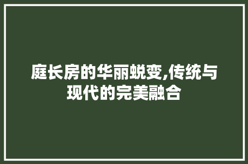 庭长房的华丽蜕变,传统与现代的完美融合