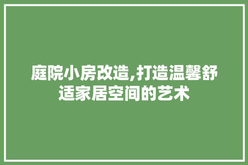 庭院小房改造,打造温馨舒适家居空间的艺术