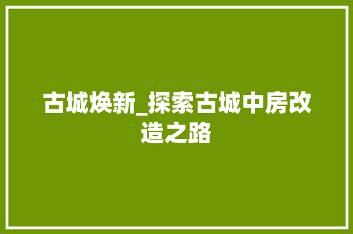 古城焕新_探索古城中房改造之路