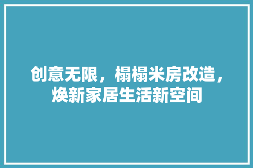 创意无限，榻榻米房改造，焕新家居生活新空间