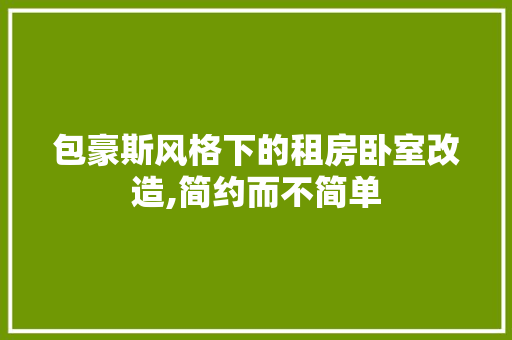 包豪斯风格下的租房卧室改造,简约而不简单