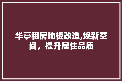 华亭租房地板改造,焕新空间，提升居住品质