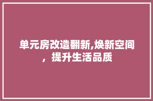 单元房改造翻新,焕新空间，提升生活品质
