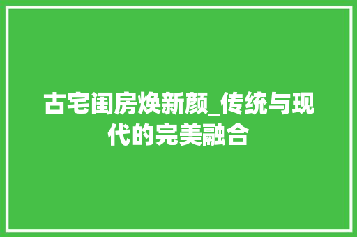 古宅闺房焕新颜_传统与现代的完美融合