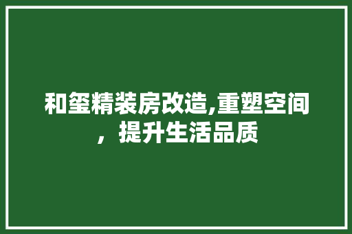 和玺精装房改造,重塑空间，提升生活品质
