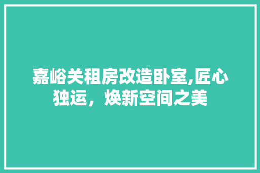 嘉峪关租房改造卧室,匠心独运，焕新空间之美