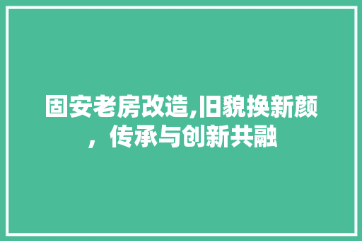 固安老房改造,旧貌换新颜，传承与创新共融