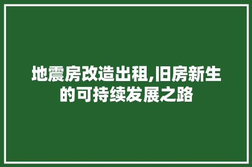 地震房改造出租,旧房新生的可持续发展之路