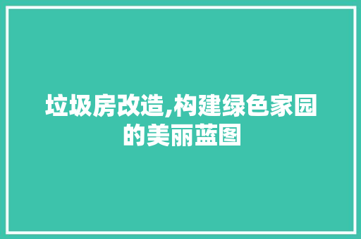 垃圾房改造,构建绿色家园的美丽蓝图