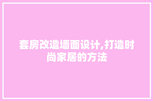 套房改造墙面设计,打造时尚家居的方法