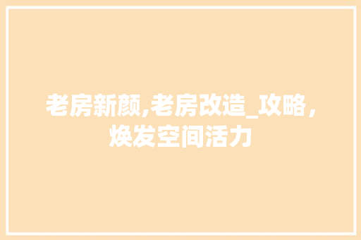 老房新颜,老房改造_攻略，焕发空间活力