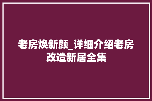 老房焕新颜_详细介绍老房改造新居全集