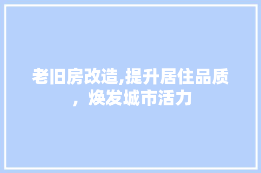 老旧房改造,提升居住品质，焕发城市活力