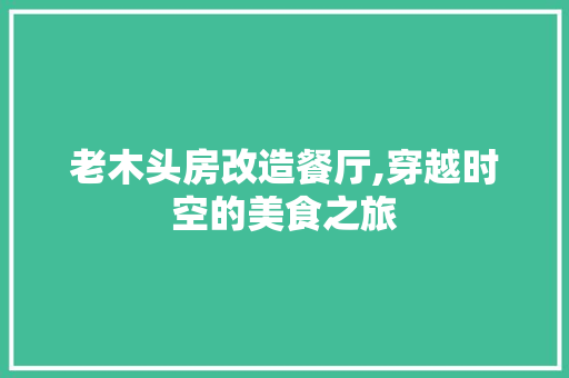 老木头房改造餐厅,穿越时空的美食之旅