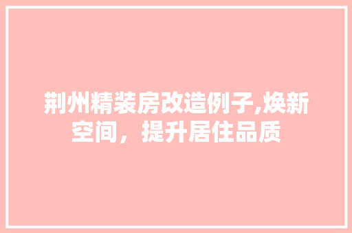 荆州精装房改造例子,焕新空间，提升居住品质
