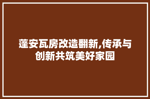 蓬安瓦房改造翻新,传承与创新共筑美好家园