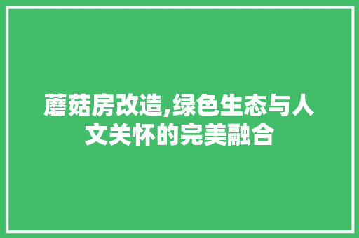 蘑菇房改造,绿色生态与人文关怀的完美融合
