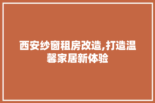 西安纱窗租房改造,打造温馨家居新体验