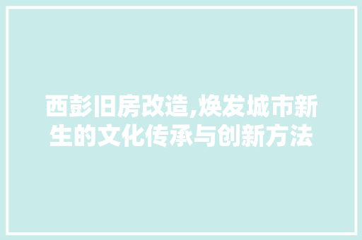 西彭旧房改造,焕发城市新生的文化传承与创新方法