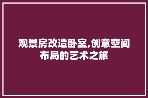 观景房改造卧室,创意空间布局的艺术之旅