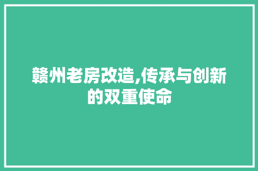 赣州老房改造,传承与创新的双重使命