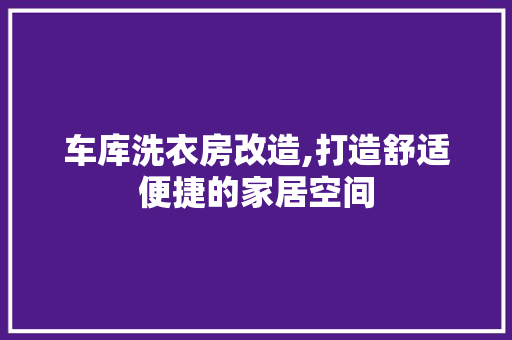 车库洗衣房改造,打造舒适便捷的家居空间