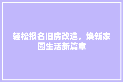轻松报名旧房改造，焕新家园生活新篇章