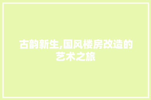 古韵新生,国风楼房改造的艺术之旅