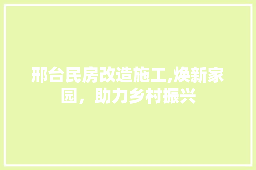 邢台民房改造施工,焕新家园，助力乡村振兴