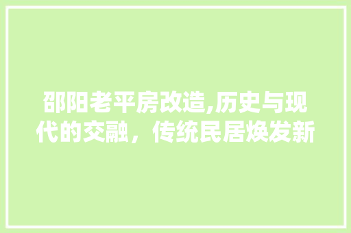 邵阳老平房改造,历史与现代的交融，传统民居焕发新活力