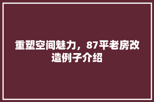 重塑空间魅力，87平老房改造例子介绍