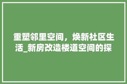 重塑邻里空间，焕新社区生活_新房改造楼道空间的探索与方法