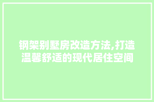 钢架别墅房改造方法,打造温馨舒适的现代居住空间